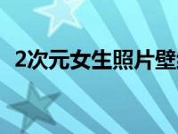 2次元女生照片壁纸（2次元图片女生胯下）