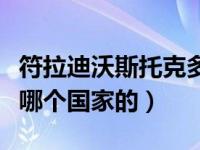 符拉迪沃斯托克多少年了（符拉迪沃斯托克是哪个国家的）