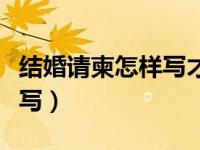 结婚请柬怎样写才是正确（结婚请柬模板怎么写）
