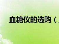 血糖仪的选购（血糖仪选购及使用方法）