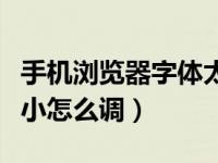 手机浏览器字体太小怎样放大（浏览器字体大小怎么调）