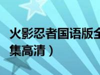 火影忍者国语版全集在线（火影忍者国语版全集高清）