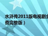 水浒传2011版电视剧全集云播放（水浒传2011版电视剧免费完整版）