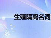 生殖隔离名词解释（隔离名词解释）