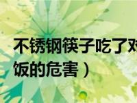 不锈钢筷子吃了对人体有害吗（不锈钢筷子吃饭的危害）
