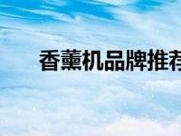 香薰机品牌推荐（香熏机哪个牌子好）