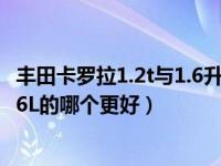 丰田卡罗拉1.2t与1.6升的哪个好点（丰田卡罗拉1 2T的和1 6L的哪个更好）
