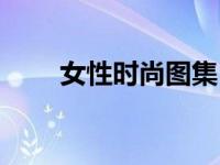 女性时尚图集（图时尚女性网简介）