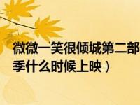 微微一笑很倾城第二部什么时候播出（微微一笑很倾城第二季什么时候上映）
