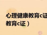 心理健康教育c证报名时间（什么是心理健康教育c证）