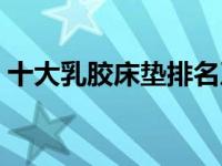 十大乳胶床垫排名及价格（乳胶床垫的寿命）