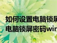 如何设置电脑锁屏密码win10系统（如何设置电脑锁屏密码win10）