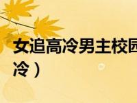 女追高冷男主校园甜文（女追男校园小说男主冷）