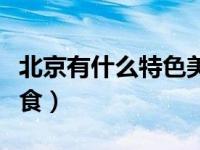 北京有什么特色美食推荐（北京有什么特色美食）