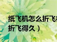 纸飞机怎么折飞得久又远70米（纸飞机怎么折飞得久）
