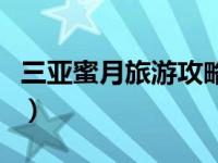 三亚蜜月旅游攻略自由行（三亚蜜月旅游攻略）