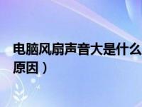 电脑风扇声音大是什么原因引起的（电脑风扇声音大是什么原因）