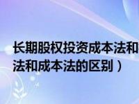 长期股权投资成本法和权益法主要区别（长期股权投资权益法和成本法的区别）