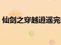 仙剑之穿越逍遥完结（穿越仙剑之逍遥后宫）