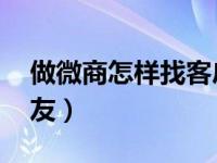 做微商怎样找客户（做 微商怎么找客源加好友）