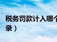 税务罚款计入哪个会计科目（税务罚款会计分录）