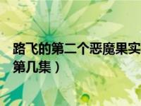 路飞的第二个恶魔果实在第几集（路飞的第二个恶魔果实是第几集）