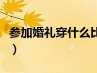 参加婚礼穿什么比较合适（参加婚礼穿什么好）
