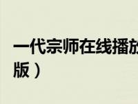 一代宗师在线播放完整版（一代宗师高清完整版）