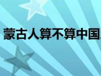 蒙古人算不算中国人（蒙古和内蒙古的区别）