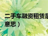 二手车融资租赁是什么意思（融资租赁是什么意思）