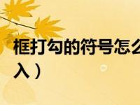 框打勾的符号怎么输入（框框打钩符号怎么输入）