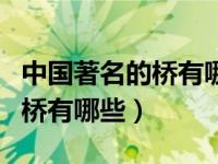 中国著名的桥有哪些最少写四座（中国著名的桥有哪些）