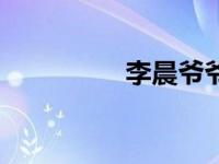 李晨爷爷谁（李晨爷爷）
