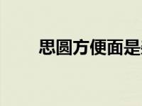 思圆方便面是杂牌吗（思圆方便面）
