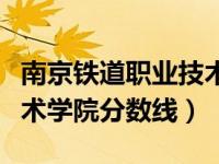 南京铁道职业技术学院录取（南京铁道职业技术学院分数线）