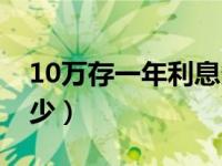 10万存一年利息多少钱（10万存一年利息多少）