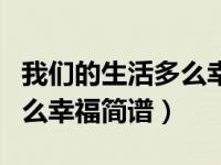 我们的生活多么幸福简谱视唱（我们的生活多么幸福简谱）
