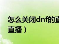 怎么关闭dnf的直播窗口（dnf如何关闭腾讯直播）
