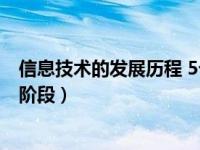 信息技术的发展历程 5个阶段（信息技术的发展历程分五个阶段）