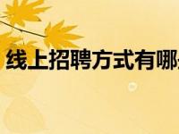 线上招聘方式有哪些（线上招聘渠道有哪些）