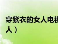 穿紫衣的女人电视剧是谁主演的（穿紫衣的女人）