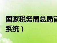 国家税务局总局官网申报（国税务局网上申报系统）