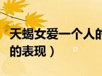 天蝎女爱一个人的表现形式（天蝎女爱一个人的表现）