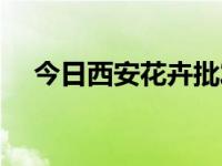 今日西安花卉批发价格大全（西安花卉）