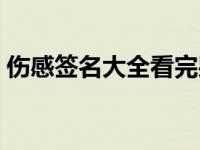 伤感签名大全看完哭了短句（伤感签名大全）
