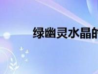 绿幽灵水晶的寓意（绿幽灵水晶）