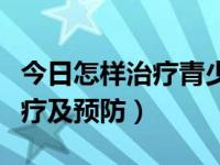 今日怎样治疗青少年早熟（性早熟的原因、治疗及预防）