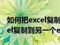 如何把excel复制到另一个excel（怎么把excel复制到另一个excel）