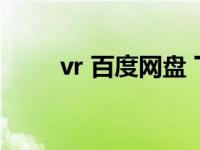 vr 百度网盘 下载（vr资源百度云）