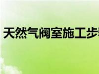 天然气阀室施工步骤（天然气阀室安全距离）